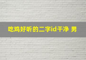 吃鸡好听的二字id干净 男